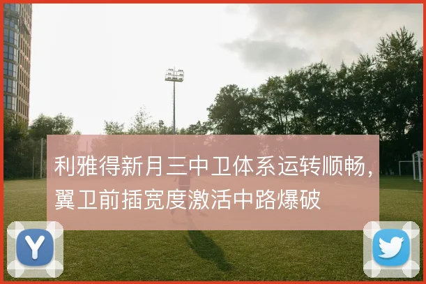 利雅得新月三中卫体系运转顺畅，翼卫前插宽度激活中路爆破