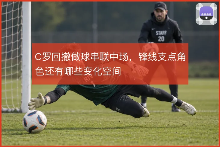 C罗回撤做球串联中场，锋线支点角色还有哪些变化空间