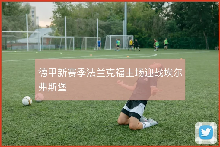 德甲新赛季法兰克福主场迎战埃尔弗斯堡