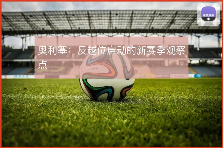 奥利塞：反越位启动的新赛季观察点