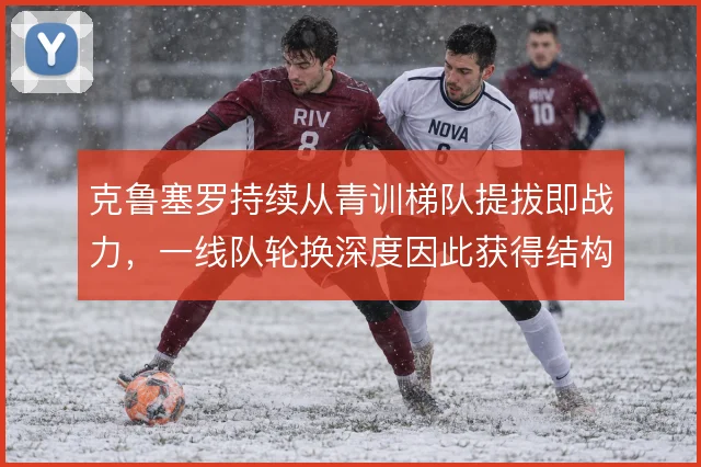 克鲁塞罗持续从青训梯队提拔即战力，一线队轮换深度因此获得结构性支撑