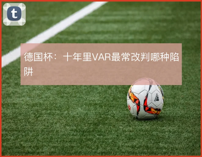 德国杯：十年里VAR最常改判哪种陷阱