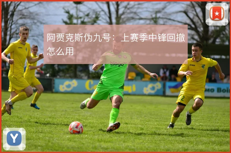 阿贾克斯伪九号：上赛季中锋回撤怎么用