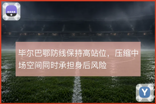 毕尔巴鄂防线保持高站位,压缩中场空间同时承担身后风险