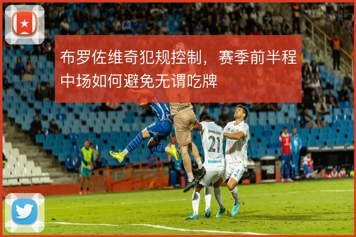 布罗佐维奇犯规控制,赛季前半程中场如何避免无谓吃牌