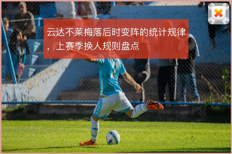 云达不莱梅落后时变阵的统计规律，上赛季换人规则盘点