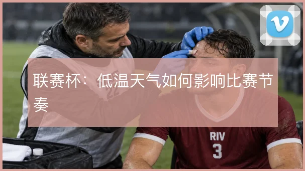 联赛杯：低温天气如何影响比赛节奏