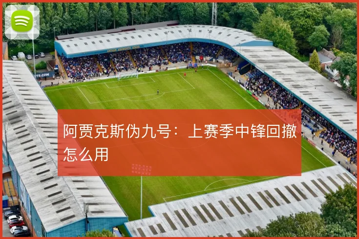 阿贾克斯伪九号:上赛季中锋回撤怎么用