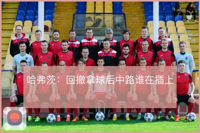 哈弗茨：回撤拿球后中路谁在插上