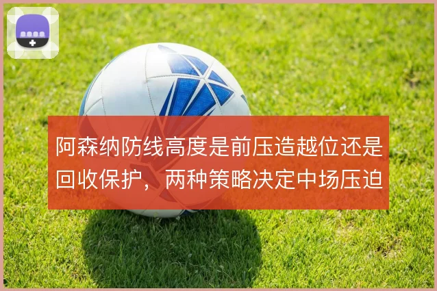 阿森纳防线高度是前压造越位还是回收保护，两种策略决定中场压迫强度