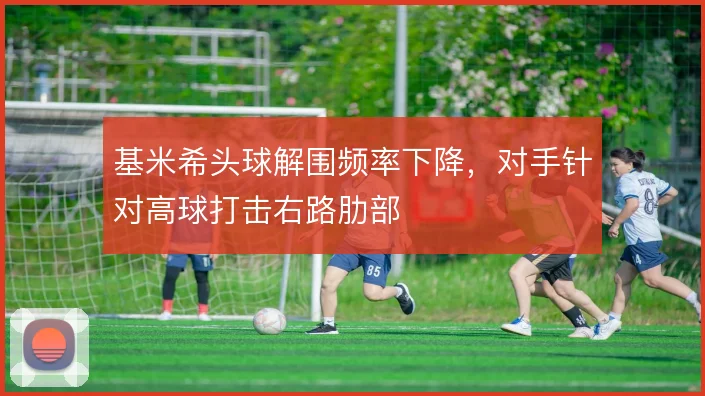 基米希头球解围频率下降,对手针对高球打击右路肋部