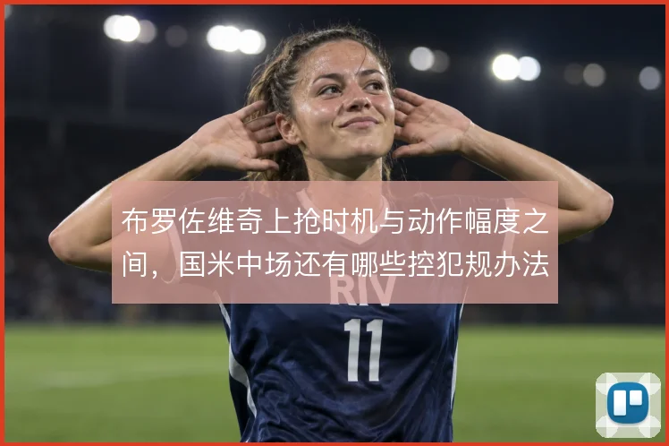 布罗佐维奇上抢时机与动作幅度之间，国米中场还有哪些控犯规办法