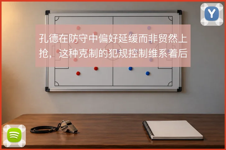 孔德在防守中偏好延缓而非贸然上抢,这种克制的犯规控制维系着后防稳定