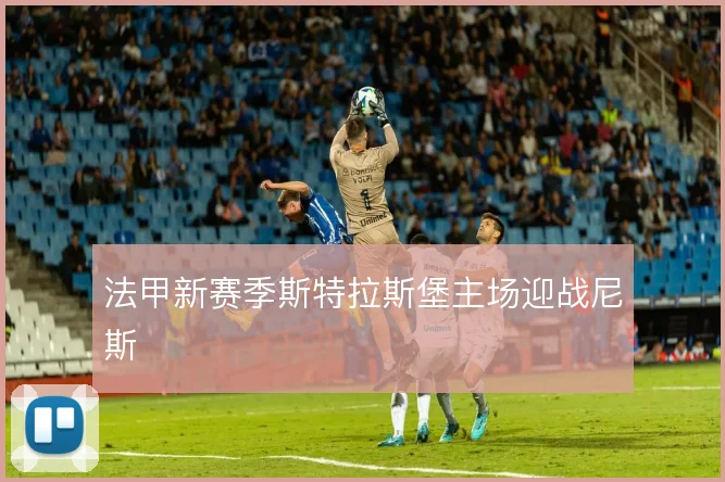 法甲新赛季斯特拉斯堡主场迎战尼斯