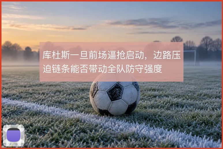 库杜斯一旦前场逼抢启动，边路压迫链条能否带动全队防守强度
