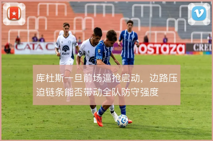 库杜斯一旦前场逼抢启动，边路压迫链条能否带动全队防守强度
