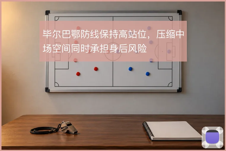 毕尔巴鄂防线保持高站位，压缩中场空间同时承担身后风险