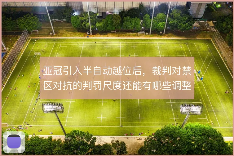 亚冠引入半自动越位后，裁判对禁区对抗的判罚尺度还能有哪些调整
