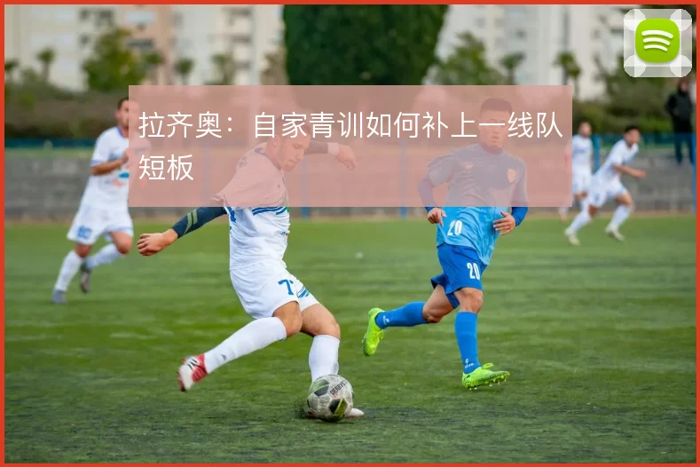 拉齐奥：自家青训如何补上一线队短板