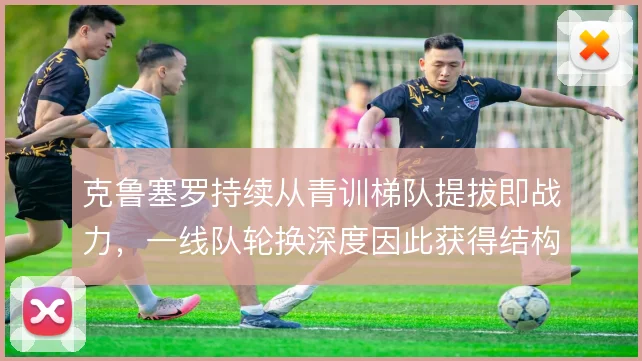 克鲁塞罗持续从青训梯队提拔即战力，一线队轮换深度因此获得结构性支撑