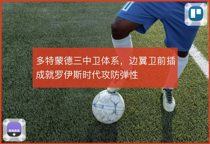 多特蒙德三中卫体系,边翼卫前插成就罗伊斯时代攻防弹性