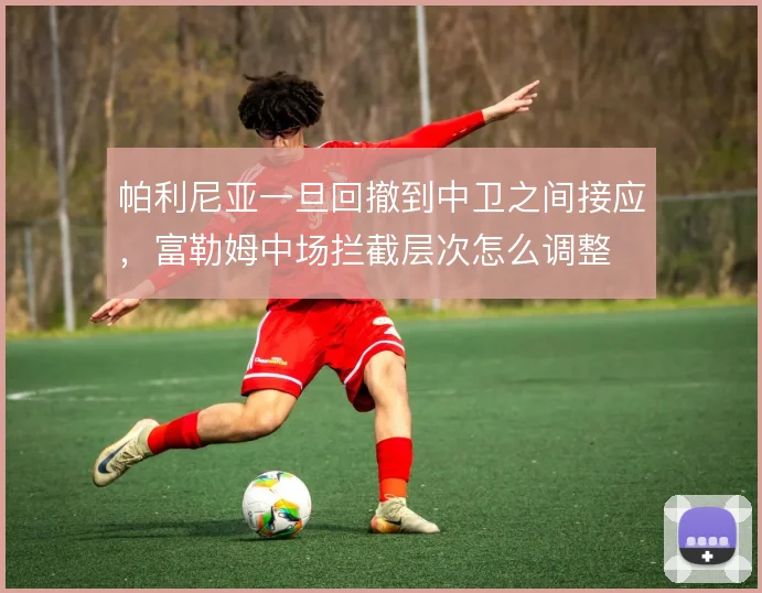 帕利尼亚一旦回撤到中卫之间接应，富勒姆中场拦截层次怎么调整
