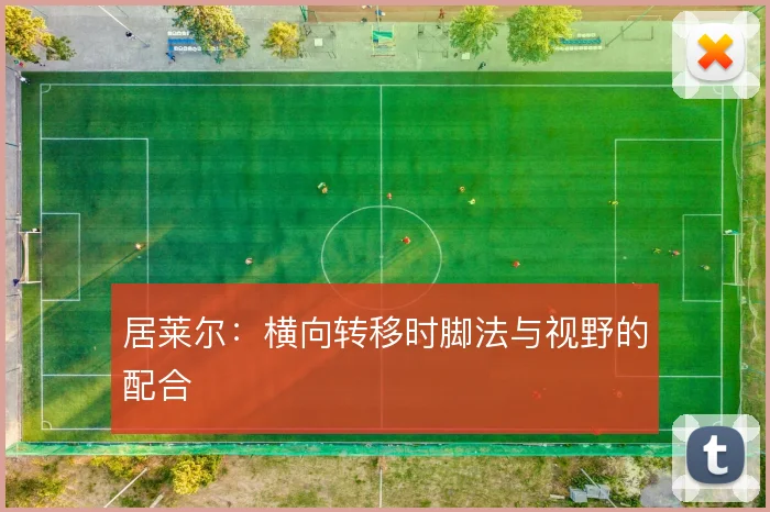 居莱尔：横向转移时脚法与视野的配合