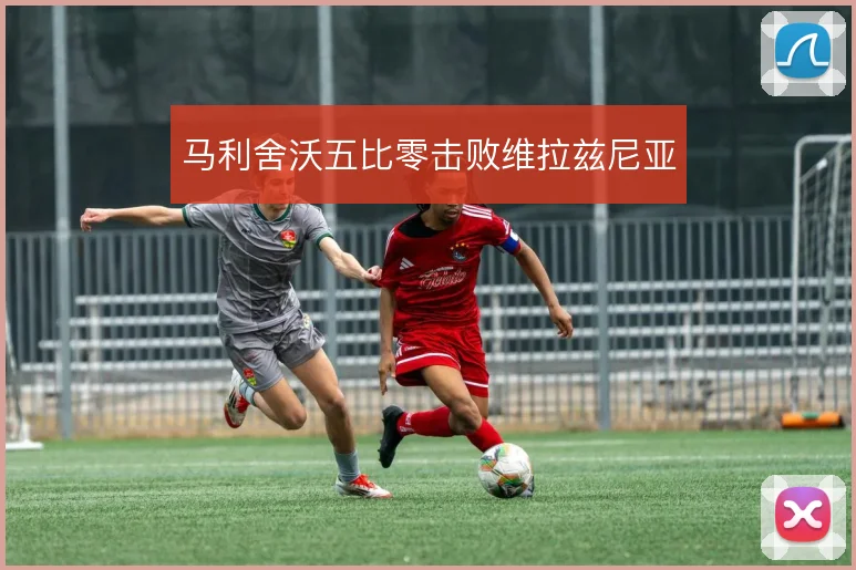 马利舍沃五比零击败维拉兹尼亚