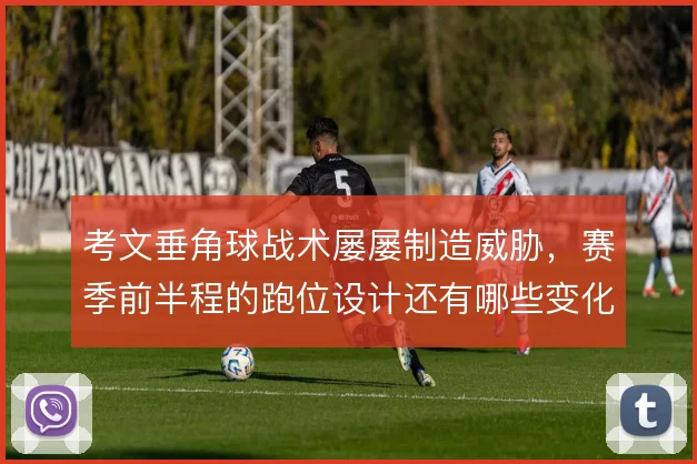 考文垂角球战术屡屡制造威胁，赛季前半程的跑位设计还有哪些变化