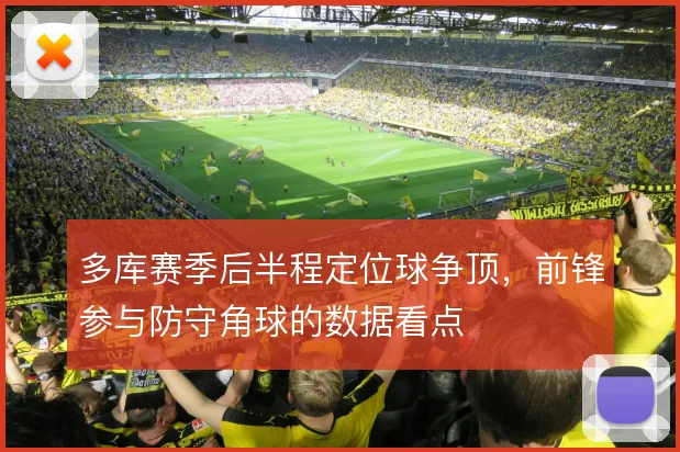 多库赛季后半程定位球争顶，前锋参与防守角球的数据看点