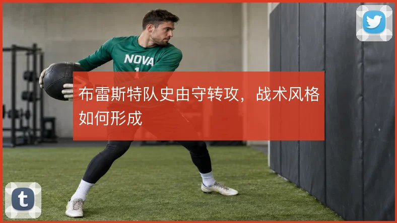 布雷斯特队史由守转攻,战术风格如何形成