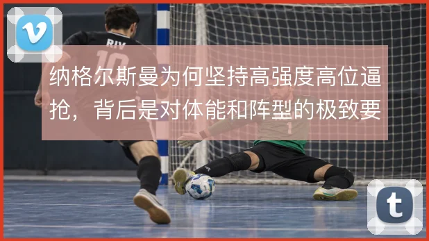 纳格尔斯曼为何坚持高强度高位逼抢，背后是对体能和阵型的极致要求