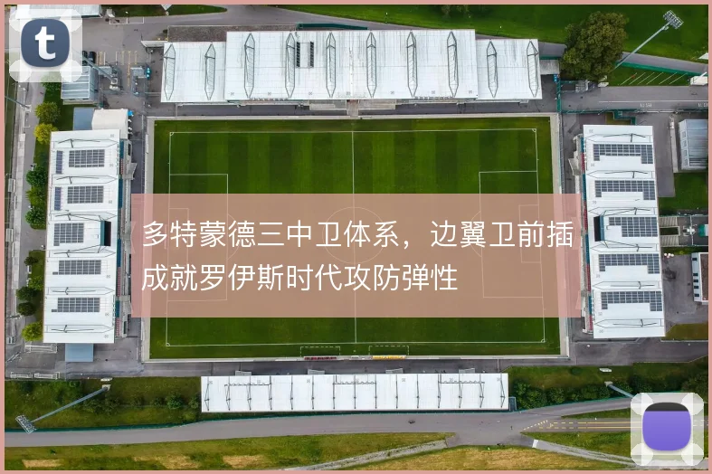 多特蒙德三中卫体系，边翼卫前插成就罗伊斯时代攻防弹性