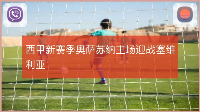 西甲新赛季奥萨苏纳主场迎战塞维利亚