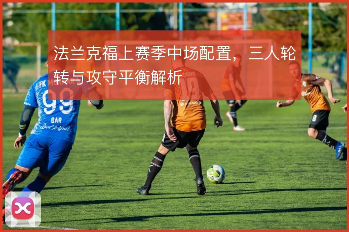 法兰克福上赛季中场配置，三人轮转与攻守平衡解析