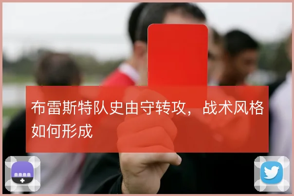 布雷斯特队史由守转攻，战术风格如何形成