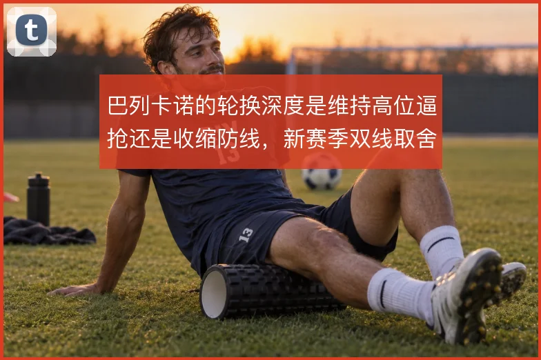 巴列卡诺的轮换深度是维持高位逼抢还是收缩防线，新赛季双线取舍如何定