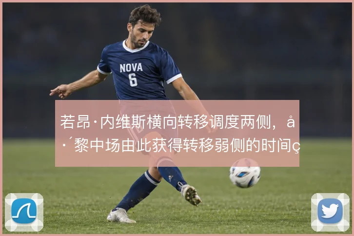 若昂·内维斯横向转移调度两侧,巴黎中场由此获得转移弱侧的时间窗口