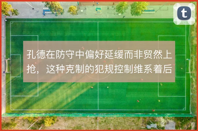 孔德在防守中偏好延缓而非贸然上抢，这种克制的犯规控制维系着后防稳定