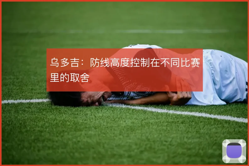乌多吉：防线高度控制在不同比赛里的取舍