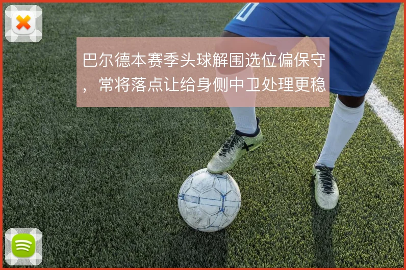 巴尔德本赛季头球解围选位偏保守，常将落点让给身侧中卫处理更稳