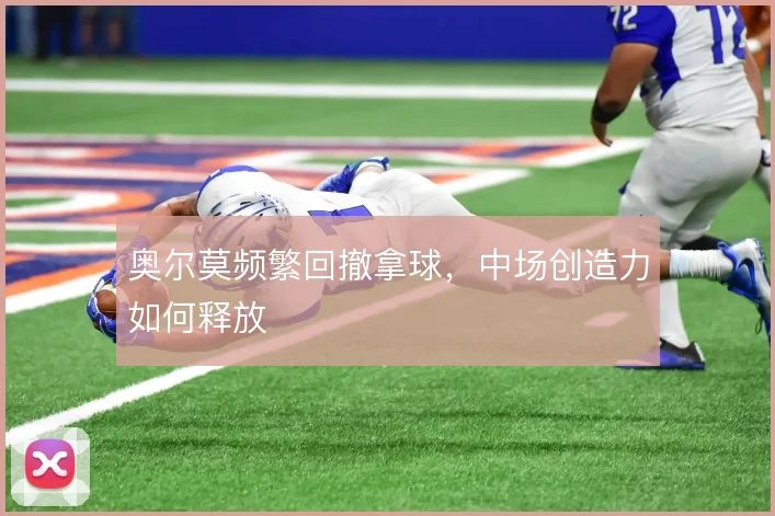 奥尔莫频繁回撤拿球，中场创造力如何释放