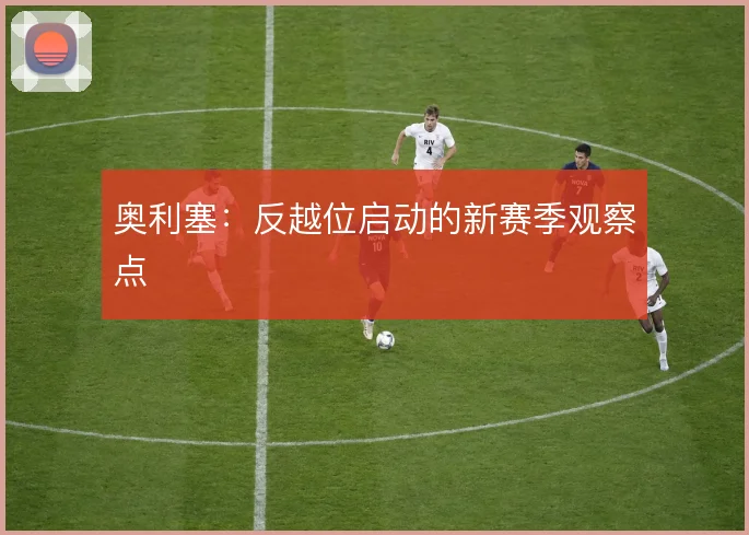 奥利塞:反越位启动的新赛季观察点