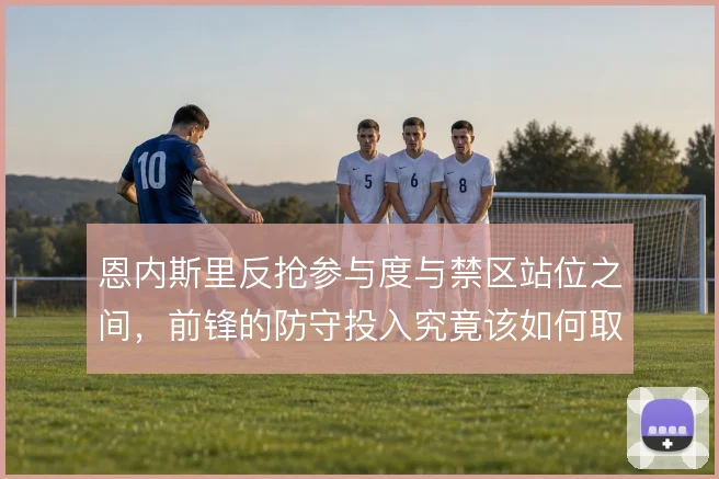 恩内斯里反抢参与度与禁区站位之间,前锋的防守投入究竟该如何取舍