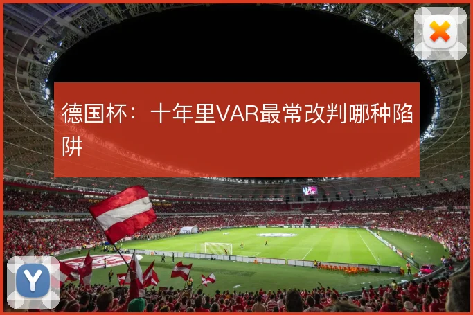 德国杯：十年里VAR最常改判哪种陷阱