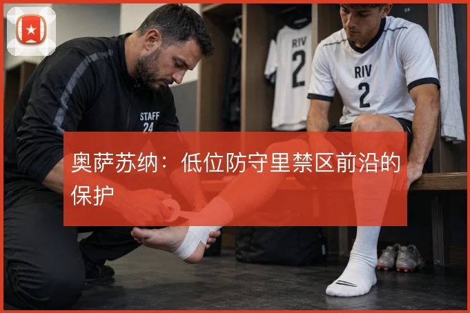 奥萨苏纳:低位防守里禁区前沿的保护