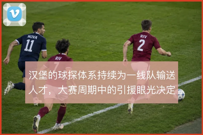 汉堡的球探体系持续为一线队输送人才，大赛周期中的引援眼光决定阵容上限