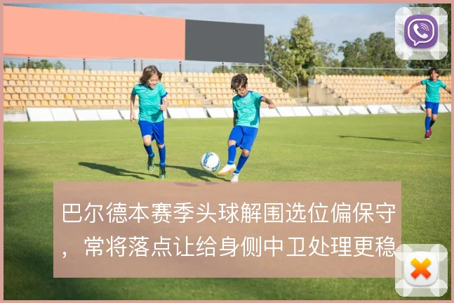 巴尔德本赛季头球解围选位偏保守,常将落点让给身侧中卫处理更稳