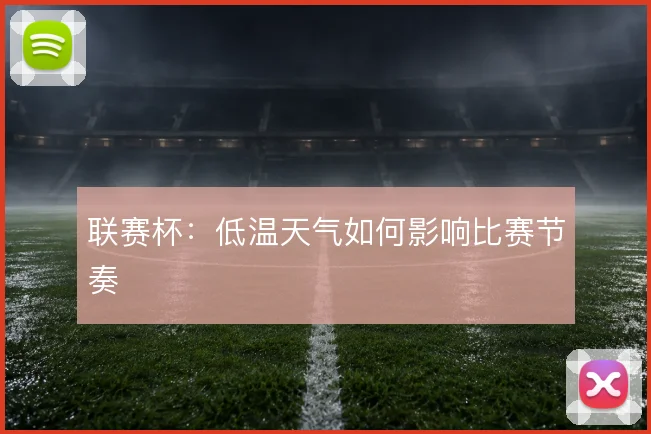 联赛杯:低温天气如何影响比赛节奏