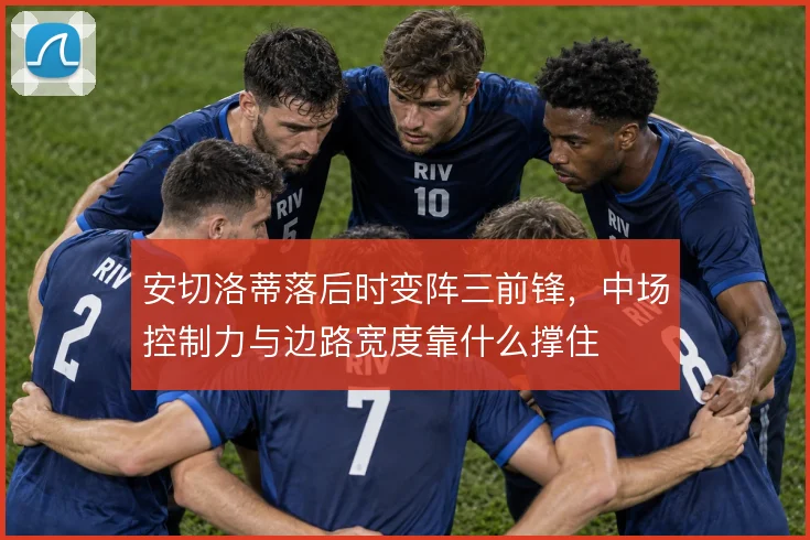 安切洛蒂落后时变阵三前锋，中场控制力与边路宽度靠什么撑住
